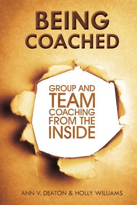 Being Coached: Group and Team Coaching from the Inside - Deaton, Ann V, and Williams, Holly
