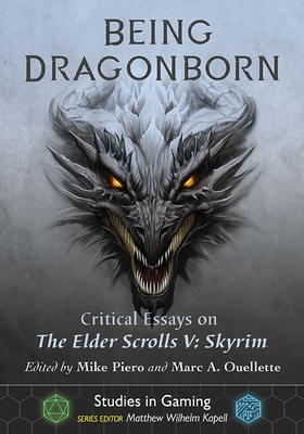 Being Dragonborn: Critical Essays on the Elder Scrolls V: Skyrim - Piero, Mike (Editor), and Ouellette, Marc A (Editor)