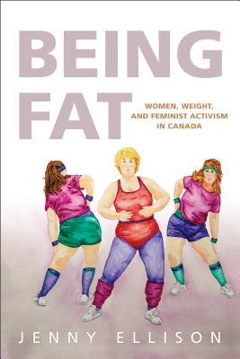 Being Fat: Women, Weight, and Feminist Activism in Canada - Ellison, Jenny