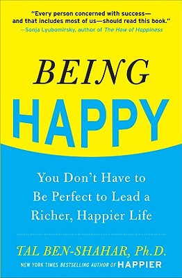 Being Happy: You Don't Have to Be Perfect to Lead a Richer, Happier Life: You Don't Have to Be Perfect to Lead a Richer, Happier Life - Ben-Shahar, Tal