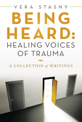 Being Heard: Healing Voices of Trauma: A Collection of Writings - Stasny, Vera