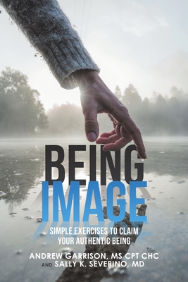 Being Image: Simple Exercises to Claim Your Authentic Being - Garrison Cpt Chc, Andrew, Ms., and Severino, Sally K, MD