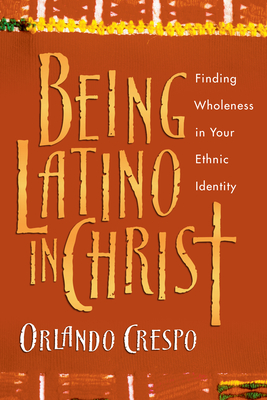 Being Latino in Christ: Finding Wholeness in Your Ethnic Identity - Crespo, Orlando