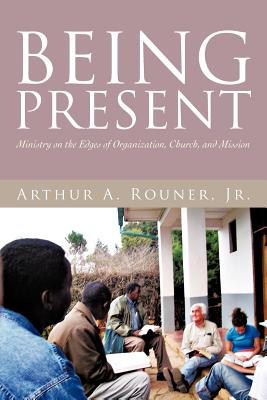 Being Present: Ministry on the Edges of Organization, Church, and Mission - Rouner, Arthur A, Jr.