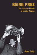 Being Prez: The Life and Music of Lester Young