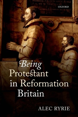 Being Protestant in Reformation Britain - Ryrie, Alec