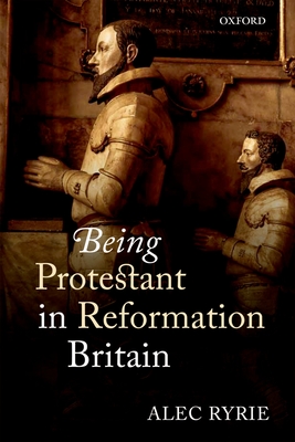 Being Protestant in Reformation Britain - Ryrie, Alec