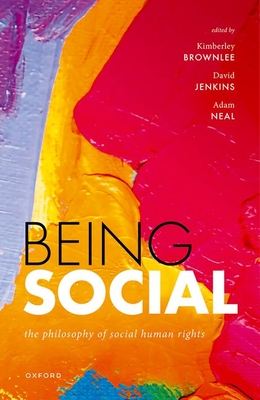 Being Social: The Philosophy of Social Human Rights - Brownlee, Kimberley (Editor), and Jenkins, David (Editor), and Neal, Adam (Editor)