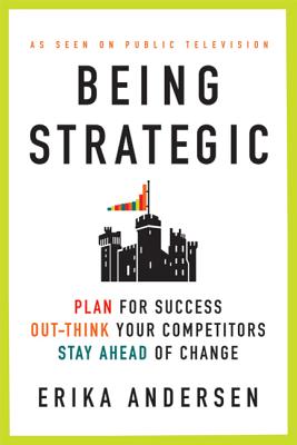 Being Strategic: Plan for Success; Out-Think Your Competitors; Stay Ahead of Change - Andersen, Erika