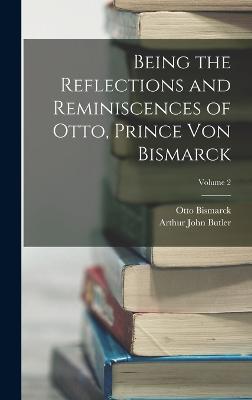 Being the Reflections and Reminiscences of Otto, Prince Von Bismarck; Volume 2 - Butler, Arthur John, and Bismarck, Otto
