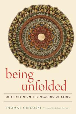 Being Unfolded: Edith Stein on the Meaning of Being - Gricoski, Thomas, and Desmond, William (Foreword by)
