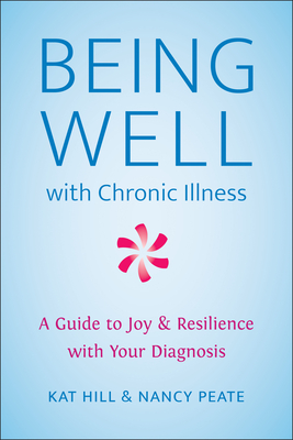 Being Well with Chronic Illness: A Guide to Joy & Resilience with Your Diagnosis - Hill, Kat, and Peate, Nancy
