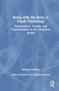 Being with the Body in Depth Psychology: Development, Trauma, and Transformation in the Unspoken Realm