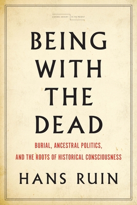 Being with the Dead: Burial, Ancestral Politics, and the Roots of Historical Consciousness - Ruin, Hans