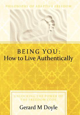 Being You: How to Live Authentically: Unlocking the Power of the Freedom Code and Incorporating the Philosophy of Adaptive Freedo - Doyle, Gerard