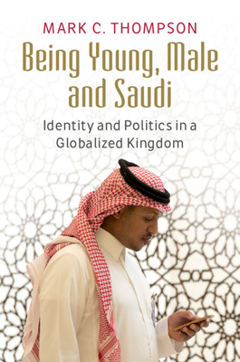 Being Young, Male and Saudi: Identity and Politics in a Globalized Kingdom - Thompson, Mark C.