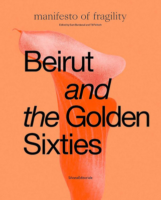 Beirut and the Golden Sixties: Mathaf Arab Museum of Modern Art, Doha - Bardaouil, Sam (Editor), and Fellrath, Till (Editor), and Bertolotti, Isabelle (Text by)