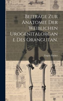 Beitrge zur Anatomie der weiblichen Urogenitalorgane des Orangutan. - Fischer, Eugen