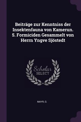 Beitrge zur Kenntniss der Insektenfauna von Kamerun. 5. Formiciden Gesammelt von Herrn Yngve Sjstedt - Mayr, G