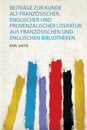 Beitrge Zur Kunde Alt-Franzsischer, Englischer und Provenzalischer Literatur Aus Franzsischen und Englischen Bibliotheken