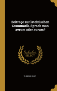 Beitrge zur lateinischen Grammatik. Sprach man avrum oder aurum?