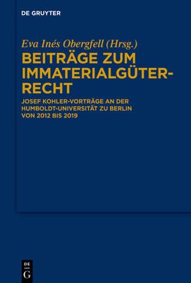 Beitr?ge Zum Immaterialg?terrecht: Josef Kohler-Vortr?ge an Der Humboldt-Universit?t Zu Berlin Von 2012 Bis 2019 - Obergfell, Eva In?s (Editor)