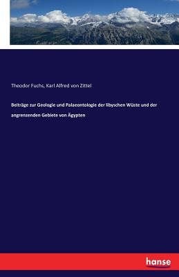 Beitr?ge zur Geologie und Palaeontologie der libyschen W?ste und der angrenzenden Gebiete von ?gypten - Zittel, Karl Alfred Von, and Fuchs, Theodor