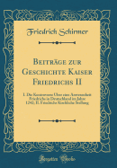 Beitr?ge zur Geschichte Kaiser Friedrichs II: I. Die Kontroverse ?ber eine Anwesenheit Friedrichs in Deutschland im Jahre 1242; II. Friedrichs Kirchliche Stellung (Classic Reprint)