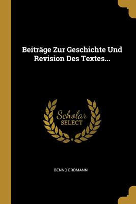 Beitr?ge Zur Geschichte Und Revision Des Textes... - Erdmann, Benno