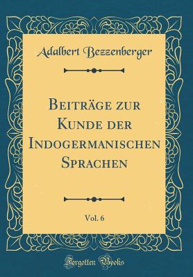 Beitr?ge Zur Kunde Der Indogermanischen Sprachen, Vol. 6 (Classic Reprint) - Bezzenberger, Adalbert