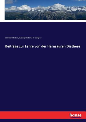 Beitr?ge Zur Lehre Von Der Harns?uren Diathese - Ebstein, Wilhelm, and Oelkers, Ludwig, and Sprague