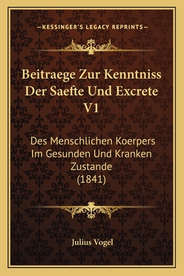 Beitraege Zur Kenntniss Der Saefte Und Excrete V1: Des Menschlichen Koerpers Im Gesunden Und Kranken Zustande (1841) - Vogel, Julius