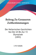 Beitrag Zu Genaueren Zeitbestimmungen: Der Hellenischen Geschichten Von Der 63 Bis Zur 72 Olympiade (1841)