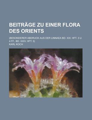 Beitrage Zu Einer Flora Des Orients; (Besonderer Abdruck Aus Der Linnaea Bd. XXI. Hft. 3 U. 4 Ff., Bd. XXIV. Hft. 3) - Koch, Karl