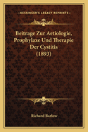 Beitrage Zur Aetiologie, Prophylaxe Und Therapie Der Cystitis (1893)