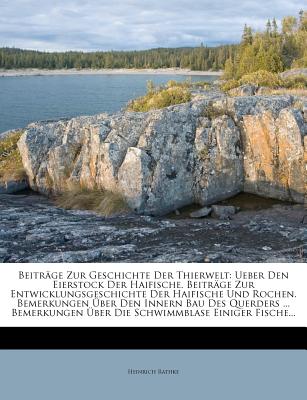 Beitrage Zur Geschichte Der Thierwelt: Ueber Den Eierstock Der Haifische. Beitrage Zur Entwicklungsgeschichte Der Haifische Und Rochen. Bemerkungen Uber Den Innern Bau Des Querders ... Bemerkungen Uber Die Schwimmblase Einiger Fische... - Rathke, Heinrich