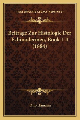 Beitrage Zur Histologie Der Echinodermen, Book 1-4 (1884) - Hamann, Otto