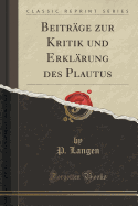 Beitrage Zur Kritik Und Erklarung Des Plautus (Classic Reprint)