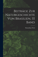 Beitrage Zur Naturgeschichte Von Brasilien, III Band