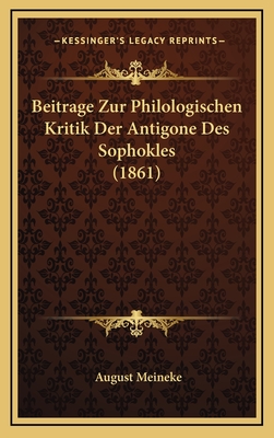 Beitrage Zur Philologischen Kritik Der Antigone Des Sophokles (1861) - Meineke, August