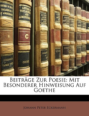 Beitrage Zur Poesie: Mit Besonderer Hinweisung Auf Goethe - Eckermann, Johann Peter