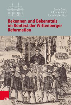 Bekennen Und Bekenntnis Im Kontext Der Wittenberger Reformation - Gehrt, Daniel (Contributions by), and Hund, Johannes (Editor), and Michel, Stefan (Contributions by)