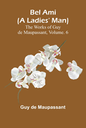Bel Ami (A Ladies' Man); The Works of Guy de Maupassant, Vol. 6