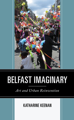 Belfast Imaginary: Art and Urban Reinvention - Keenan, Katharine