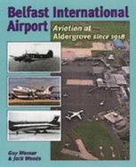 Belfast International Airport: Aviation at Aldergrove Since 1918 - Warner, Guy, and Woods, Jack