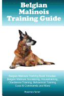 Belgian Malinois Training Guide Belgian Malinois Training Book Includes: Belgian Malinois Socializing, Housetraining, Obedience Training, Behavioral Training, Cues & Commands and More