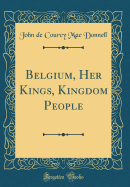 Belgium, Her Kings, Kingdom People (Classic Reprint)