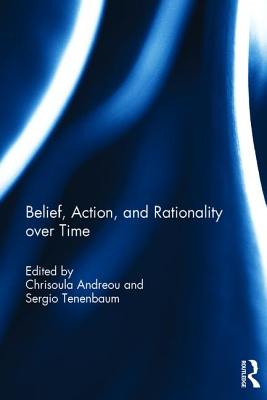 Belief, Action, and Rationality over Time - Andreou, Chrisoula (Editor), and Tenenbaum, Sergio (Editor)