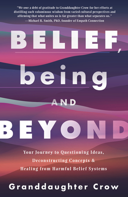 Belief, Being, and Beyond: Your Journey to Questioning Ideas, Deconstructing Concepts & Healing from Harmful Belief Systems - Crow, Granddaughter