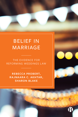 Belief in Marriage: The Evidence for Reforming Weddings Law - Probert, Rebecca, and Akhtar, Rajnaara C., and Blake, Sharon